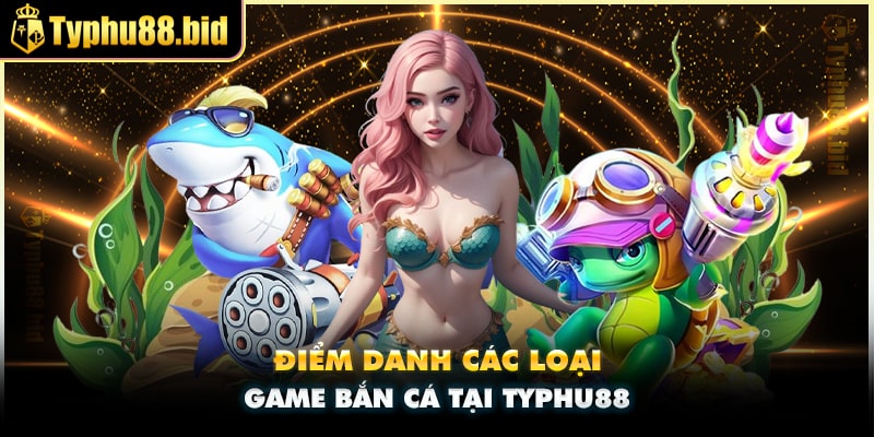 Các tựa game bắn cá được yêu thích tại Typhu88 Các tựa game bắn cá được yêu thích tại Typhu88