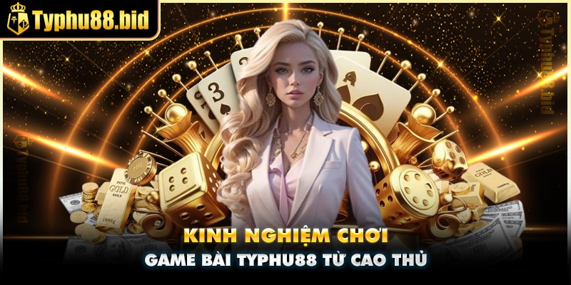 Kinh nghiệm chơi game bài Typhu88 chắc thắng cho tân thủ Kinh nghiệm chơi game bài Typhu88 chắc thắng cho tân thủ